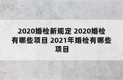 2020婚检新规定 2020婚检有哪些项目 2021年婚检有哪些项目